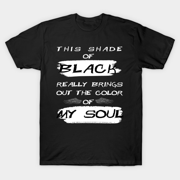 This Shade of Black Really Brings the Color of my Soul T-Shirt by Dj-Drac